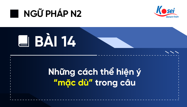 Ngữ Pháp Tiếng Nhật N2 - Bài 14: Những Cách Thể Hiện Ý “mặc Dù” Trong Câu